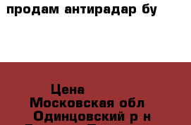 продам антирадар бу....... › Цена ­ 3 000 - Московская обл., Одинцовский р-н Другое » Продам   . Московская обл.